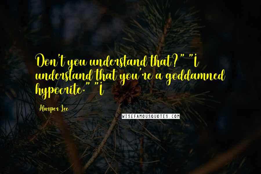 Harper Lee Quotes: Don't you understand that?" "I understand that you're a goddamned hypocrite." "I