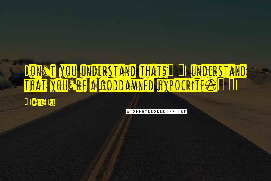 Harper Lee Quotes: Don't you understand that?" "I understand that you're a goddamned hypocrite." "I