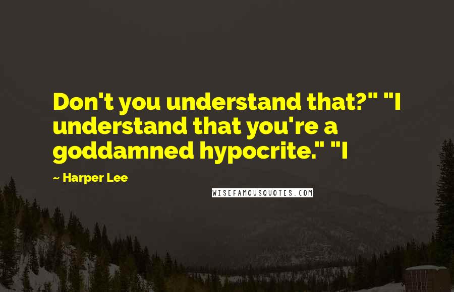 Harper Lee Quotes: Don't you understand that?" "I understand that you're a goddamned hypocrite." "I