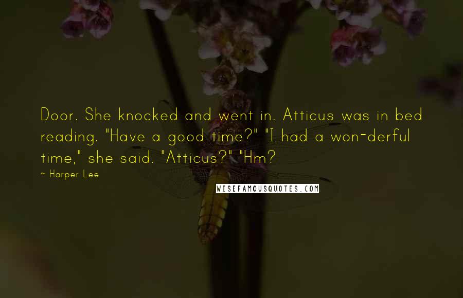 Harper Lee Quotes: Door. She knocked and went in. Atticus was in bed reading. "Have a good time?" "I had a won-derful time," she said. "Atticus?" "Hm?