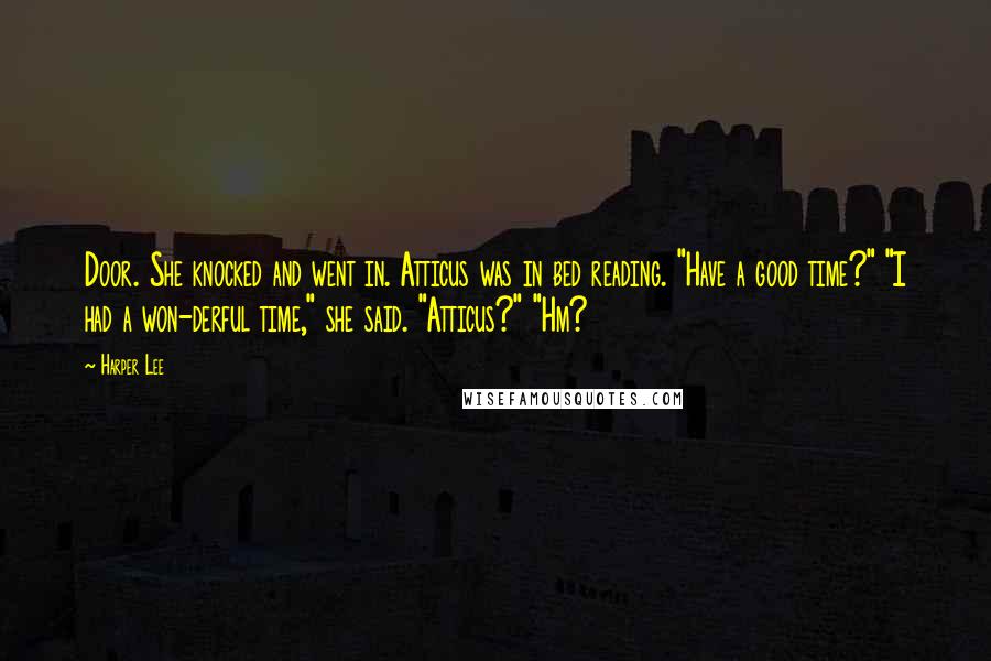 Harper Lee Quotes: Door. She knocked and went in. Atticus was in bed reading. "Have a good time?" "I had a won-derful time," she said. "Atticus?" "Hm?