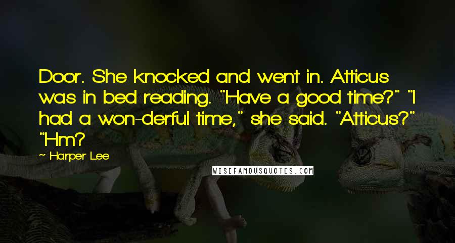 Harper Lee Quotes: Door. She knocked and went in. Atticus was in bed reading. "Have a good time?" "I had a won-derful time," she said. "Atticus?" "Hm?