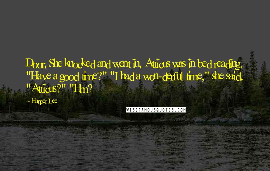 Harper Lee Quotes: Door. She knocked and went in. Atticus was in bed reading. "Have a good time?" "I had a won-derful time," she said. "Atticus?" "Hm?