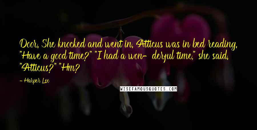 Harper Lee Quotes: Door. She knocked and went in. Atticus was in bed reading. "Have a good time?" "I had a won-derful time," she said. "Atticus?" "Hm?