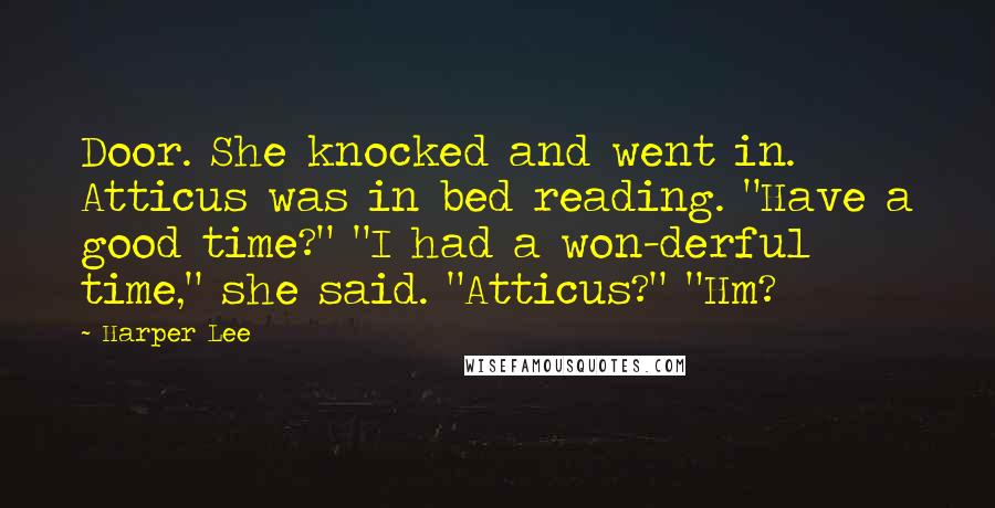 Harper Lee Quotes: Door. She knocked and went in. Atticus was in bed reading. "Have a good time?" "I had a won-derful time," she said. "Atticus?" "Hm?