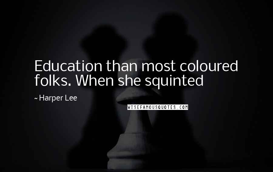 Harper Lee Quotes: Education than most coloured folks. When she squinted