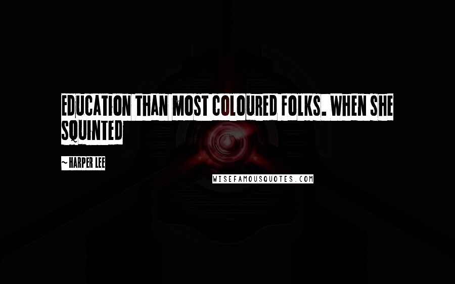 Harper Lee Quotes: Education than most coloured folks. When she squinted