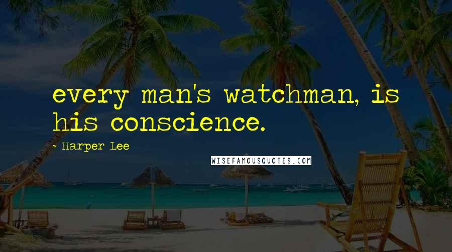 Harper Lee Quotes: every man's watchman, is his conscience.