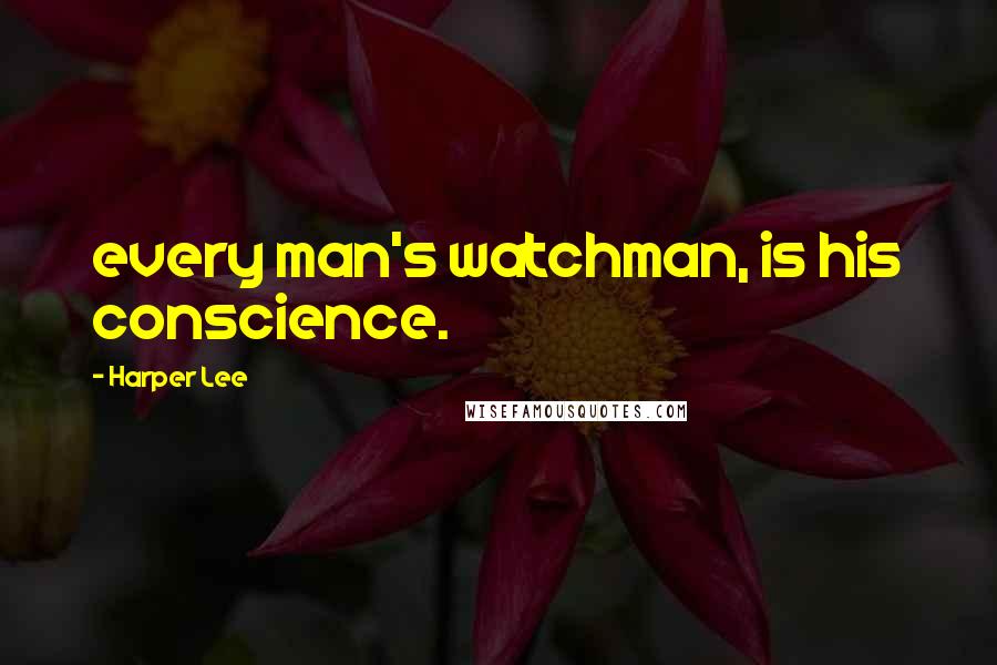 Harper Lee Quotes: every man's watchman, is his conscience.