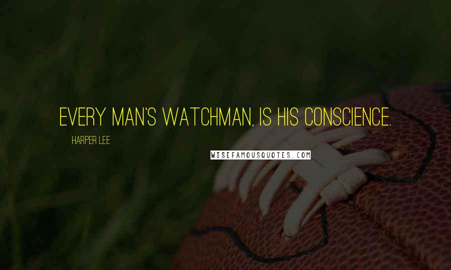 Harper Lee Quotes: every man's watchman, is his conscience.