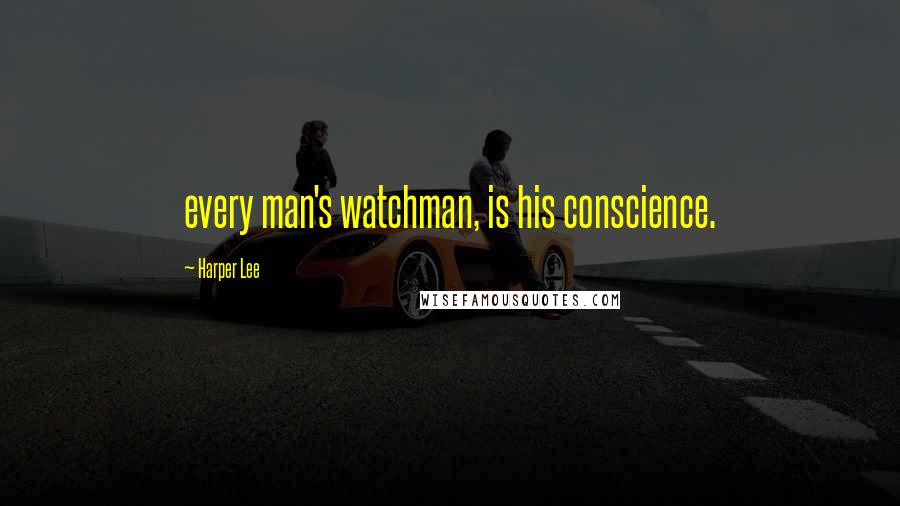 Harper Lee Quotes: every man's watchman, is his conscience.