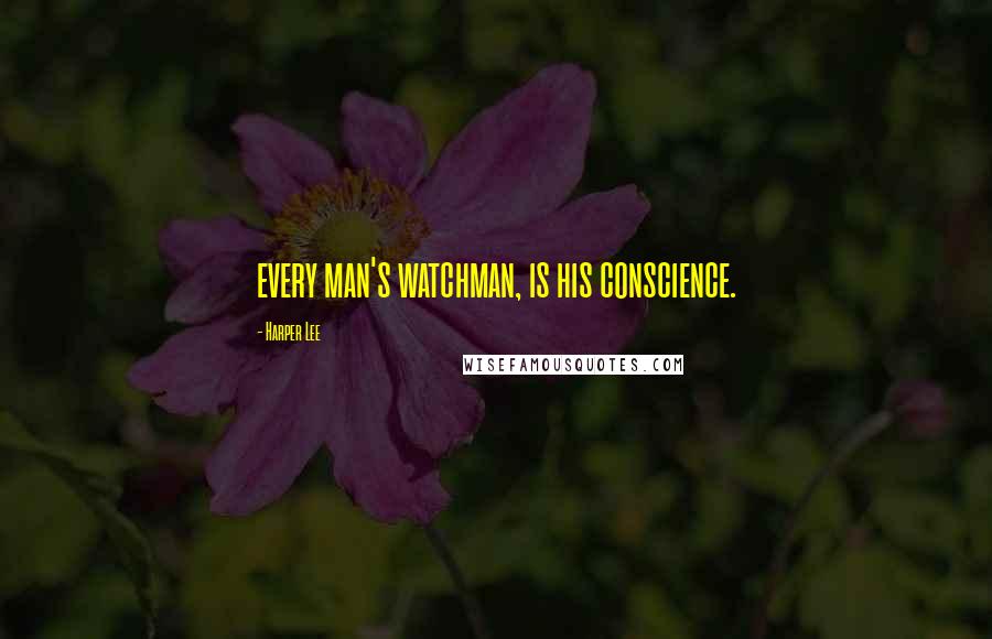 Harper Lee Quotes: every man's watchman, is his conscience.