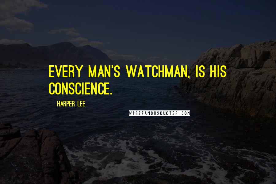 Harper Lee Quotes: every man's watchman, is his conscience.