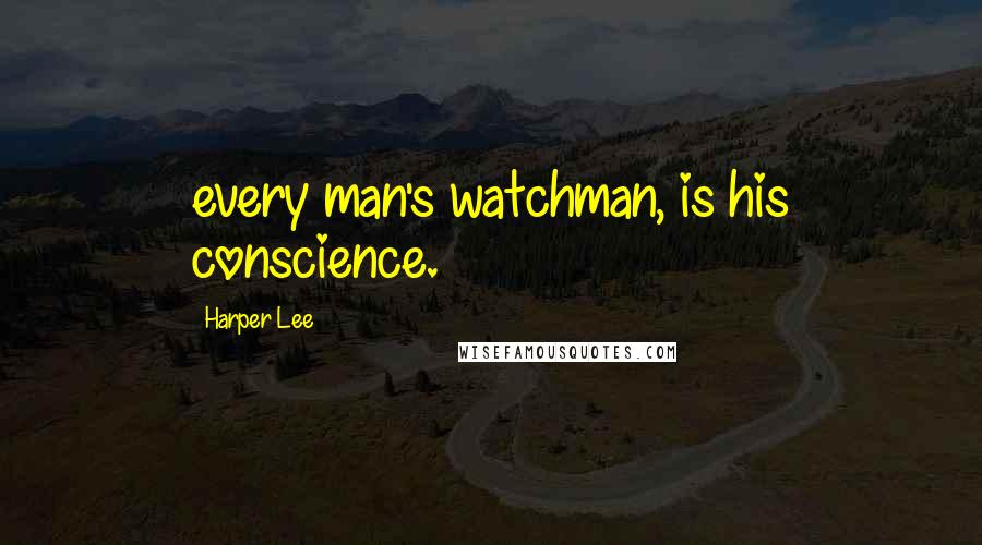 Harper Lee Quotes: every man's watchman, is his conscience.