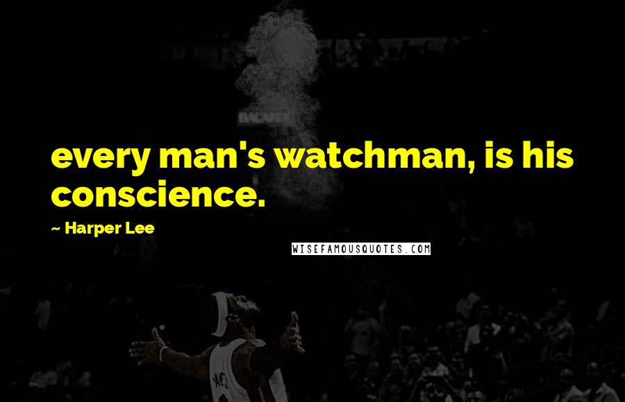 Harper Lee Quotes: every man's watchman, is his conscience.