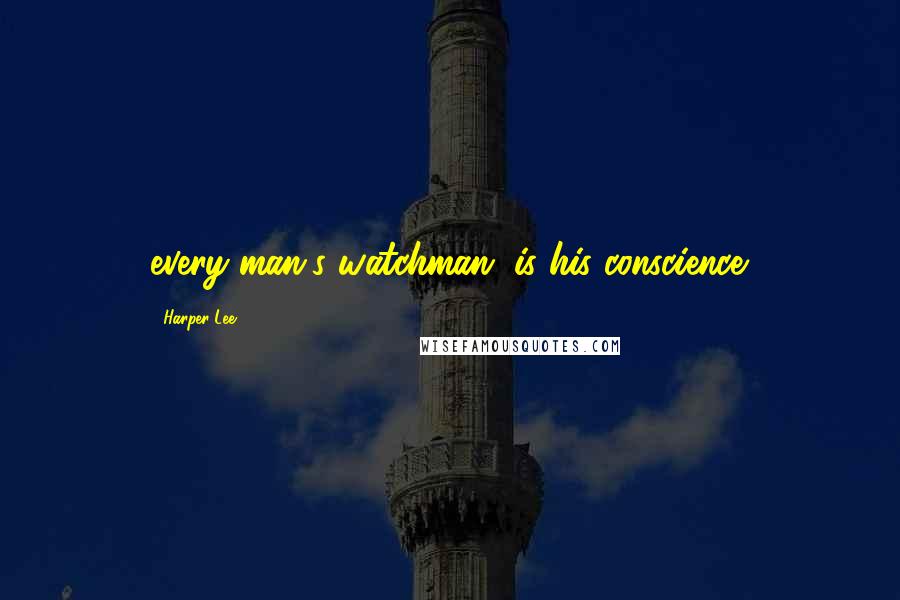 Harper Lee Quotes: every man's watchman, is his conscience.