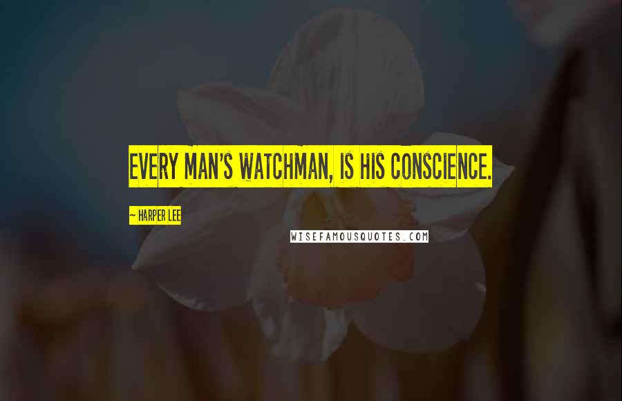 Harper Lee Quotes: every man's watchman, is his conscience.