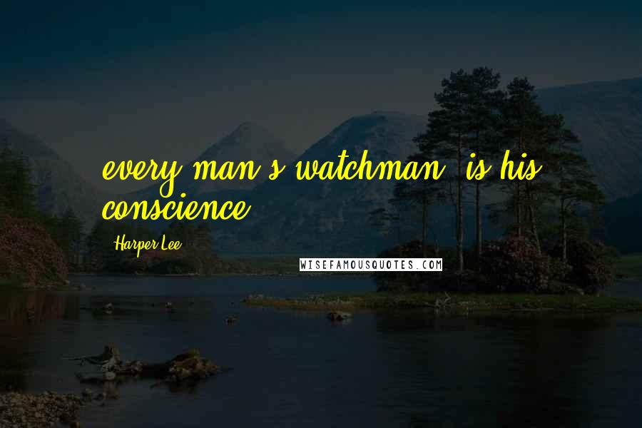 Harper Lee Quotes: every man's watchman, is his conscience.