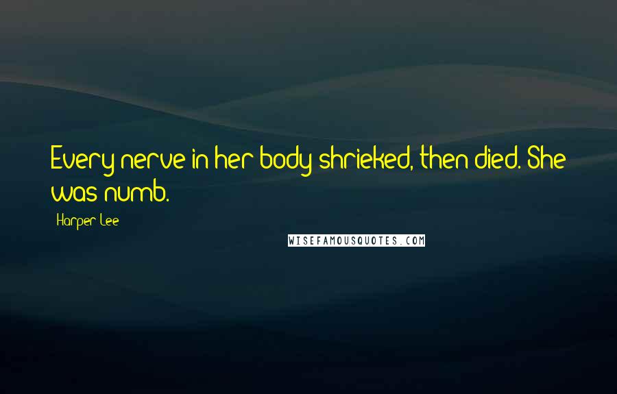 Harper Lee Quotes: Every nerve in her body shrieked, then died. She was numb.