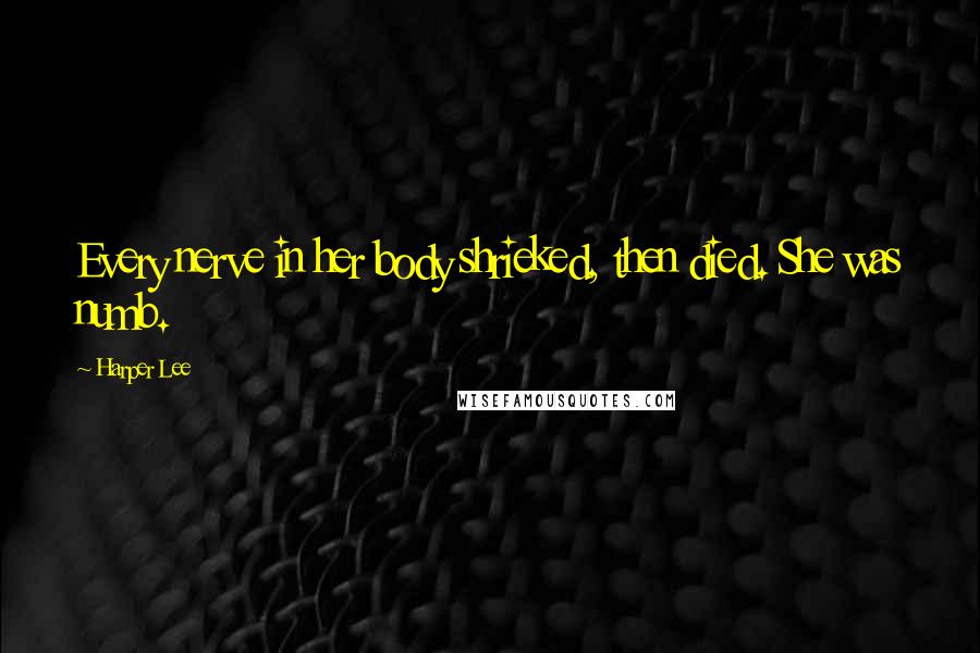 Harper Lee Quotes: Every nerve in her body shrieked, then died. She was numb.