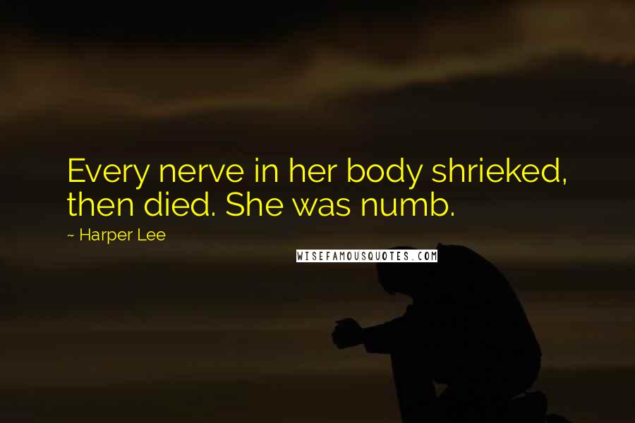 Harper Lee Quotes: Every nerve in her body shrieked, then died. She was numb.