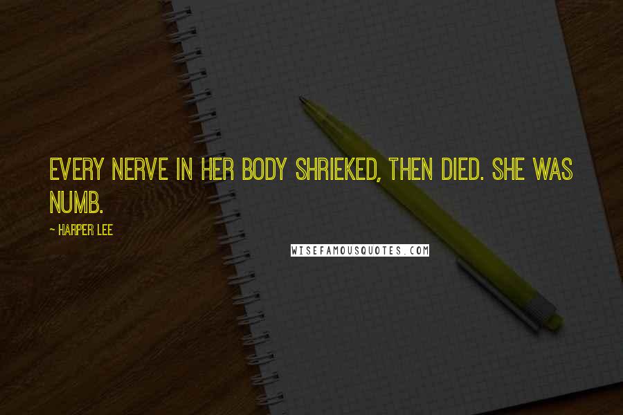 Harper Lee Quotes: Every nerve in her body shrieked, then died. She was numb.