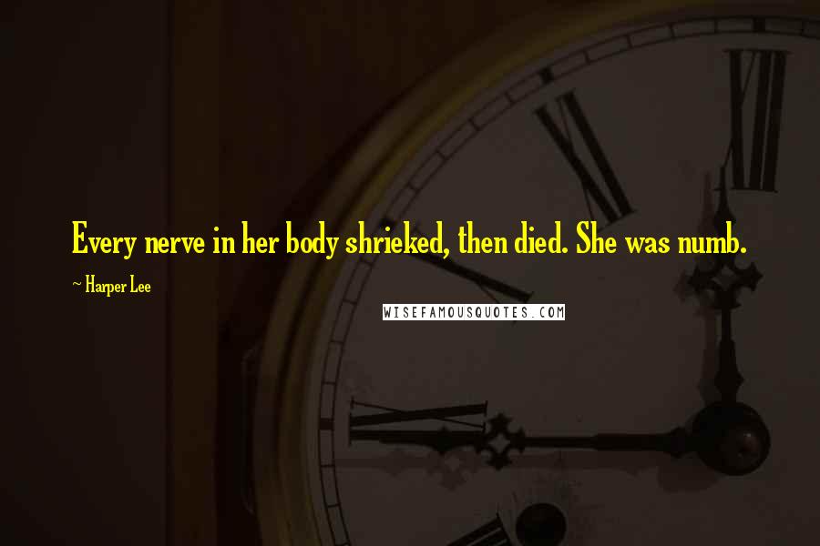 Harper Lee Quotes: Every nerve in her body shrieked, then died. She was numb.