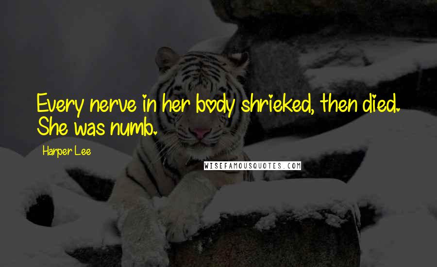 Harper Lee Quotes: Every nerve in her body shrieked, then died. She was numb.