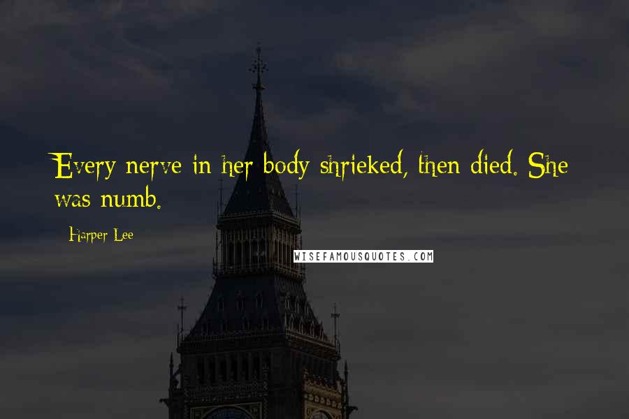 Harper Lee Quotes: Every nerve in her body shrieked, then died. She was numb.