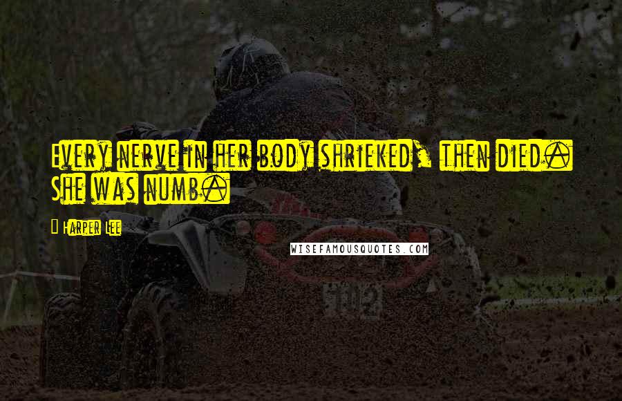 Harper Lee Quotes: Every nerve in her body shrieked, then died. She was numb.