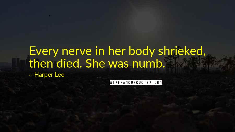 Harper Lee Quotes: Every nerve in her body shrieked, then died. She was numb.