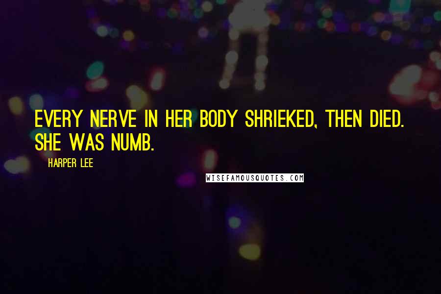 Harper Lee Quotes: Every nerve in her body shrieked, then died. She was numb.