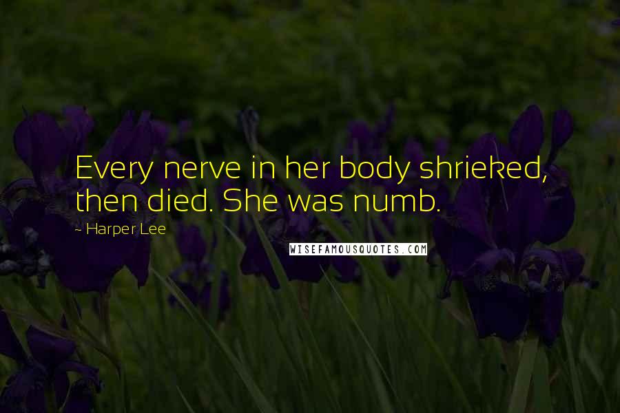 Harper Lee Quotes: Every nerve in her body shrieked, then died. She was numb.