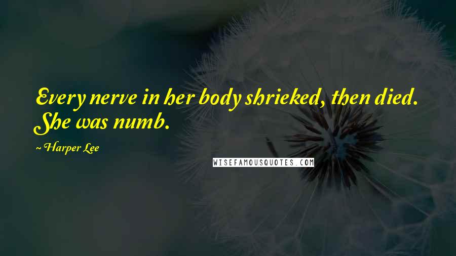 Harper Lee Quotes: Every nerve in her body shrieked, then died. She was numb.