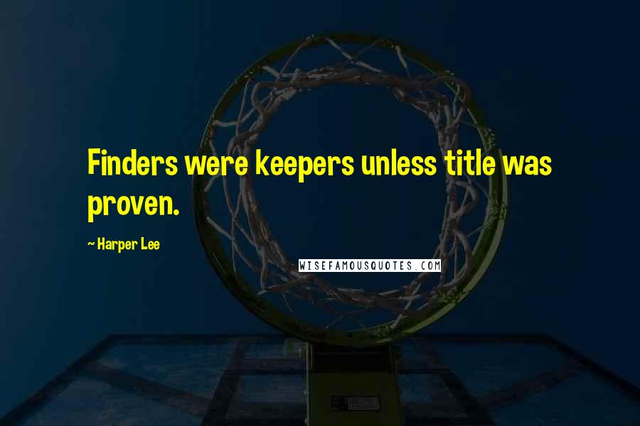 Harper Lee Quotes: Finders were keepers unless title was proven.