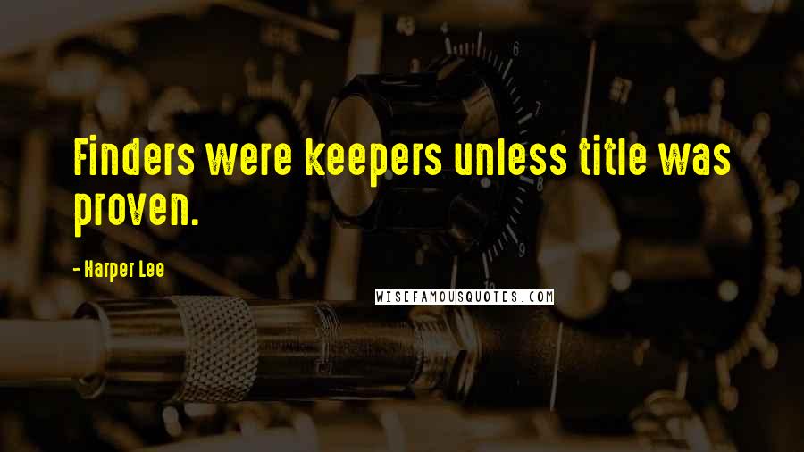 Harper Lee Quotes: Finders were keepers unless title was proven.