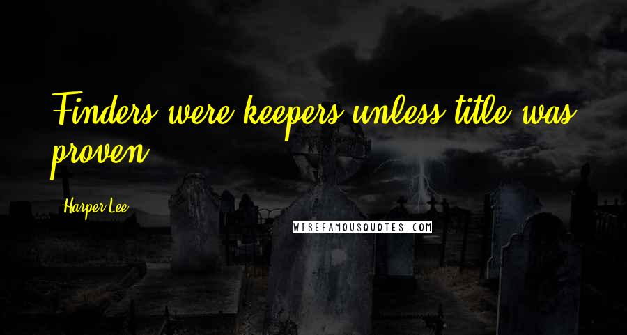 Harper Lee Quotes: Finders were keepers unless title was proven.