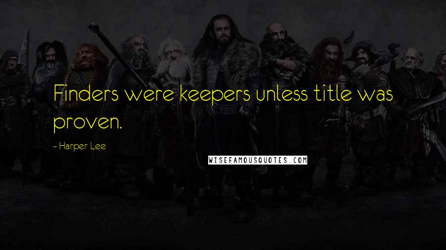 Harper Lee Quotes: Finders were keepers unless title was proven.