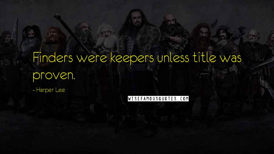 Harper Lee Quotes: Finders were keepers unless title was proven.