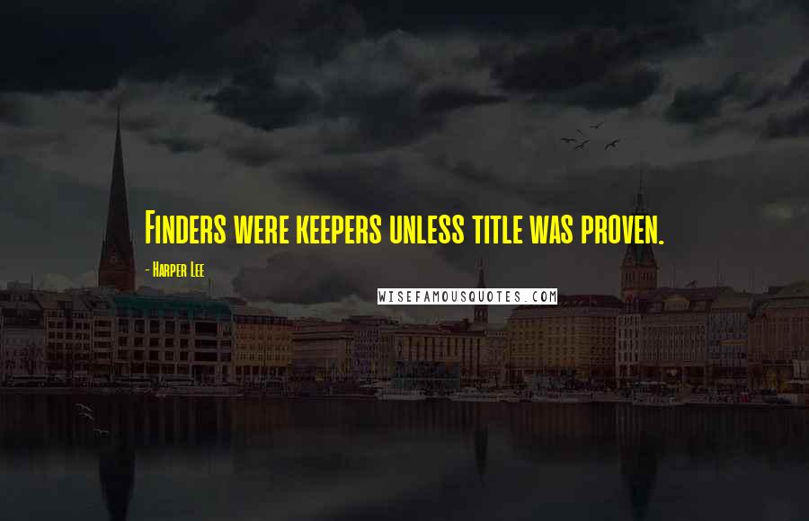 Harper Lee Quotes: Finders were keepers unless title was proven.