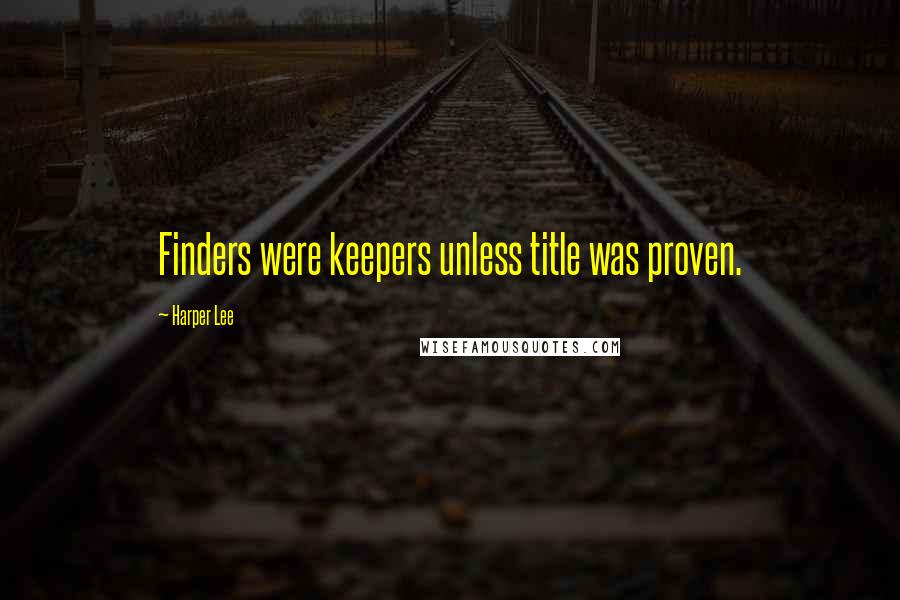 Harper Lee Quotes: Finders were keepers unless title was proven.