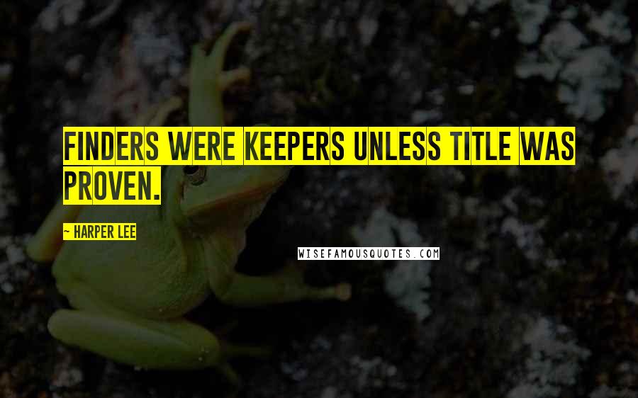 Harper Lee Quotes: Finders were keepers unless title was proven.