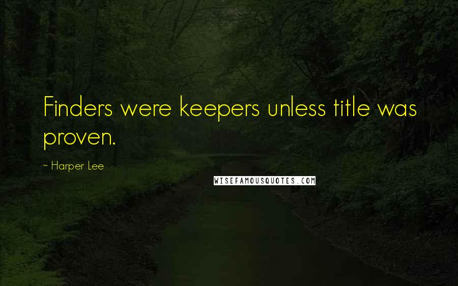 Harper Lee Quotes: Finders were keepers unless title was proven.