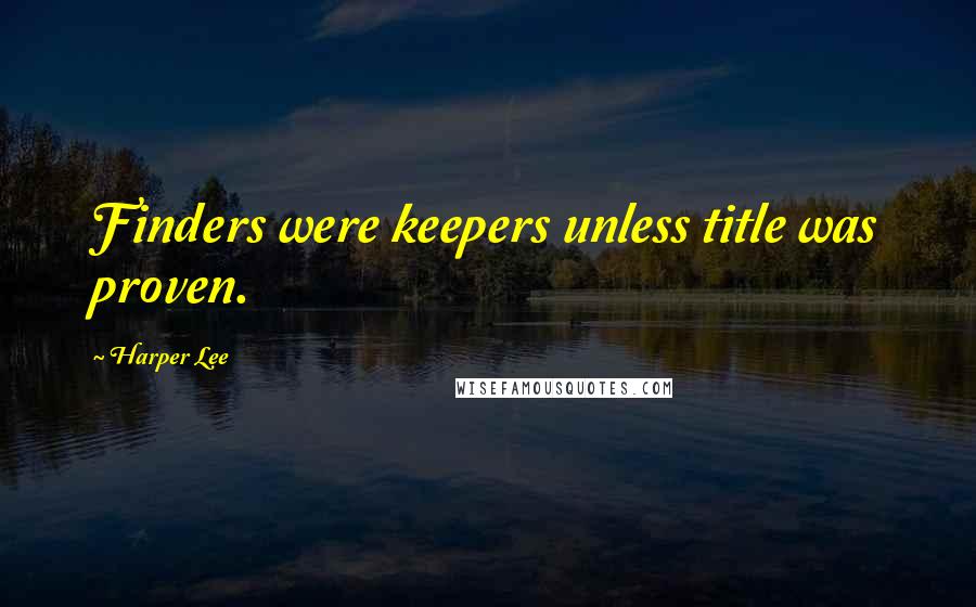 Harper Lee Quotes: Finders were keepers unless title was proven.