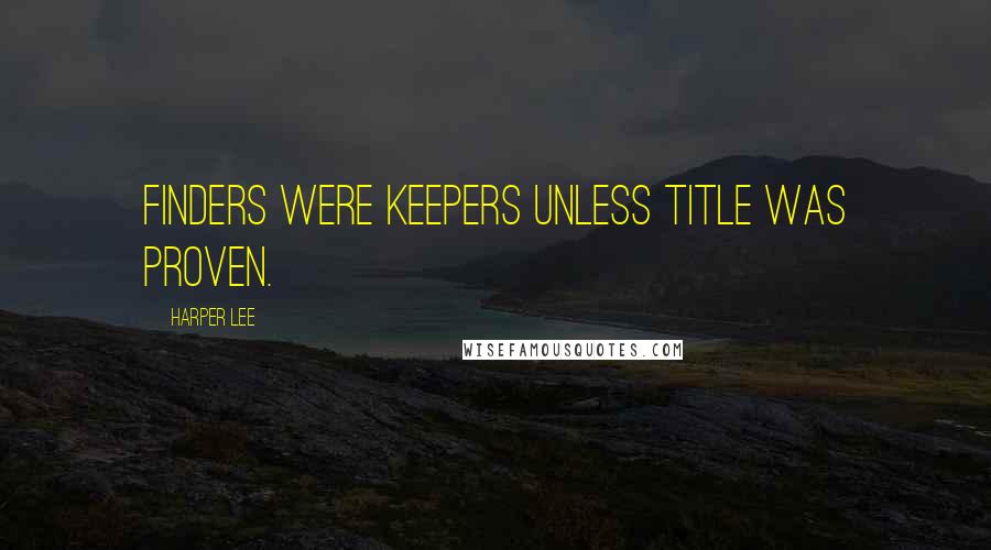 Harper Lee Quotes: Finders were keepers unless title was proven.