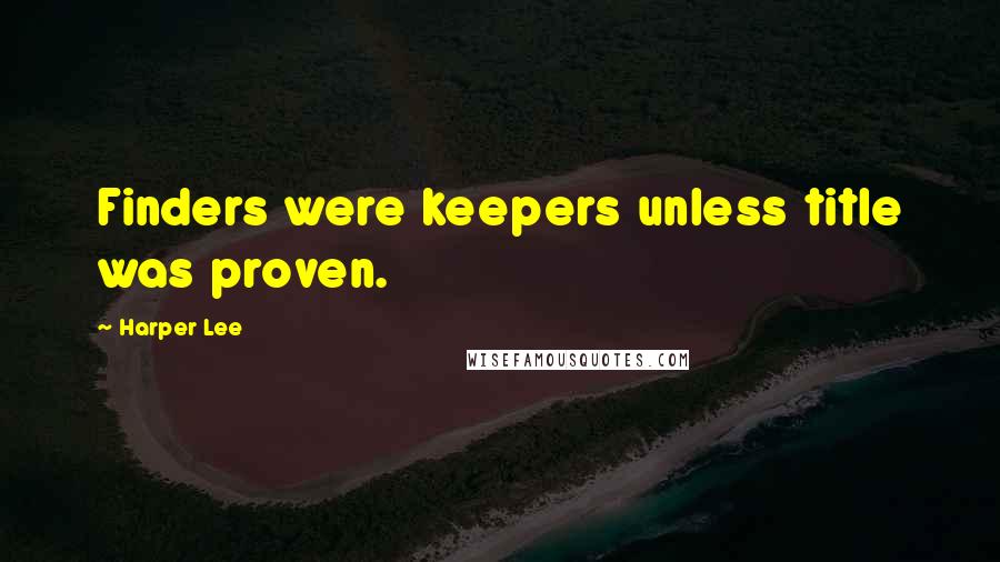 Harper Lee Quotes: Finders were keepers unless title was proven.