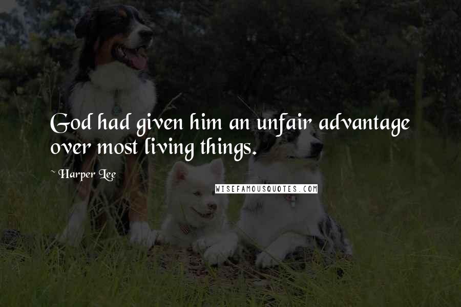 Harper Lee Quotes: God had given him an unfair advantage over most living things.