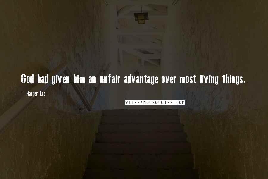 Harper Lee Quotes: God had given him an unfair advantage over most living things.