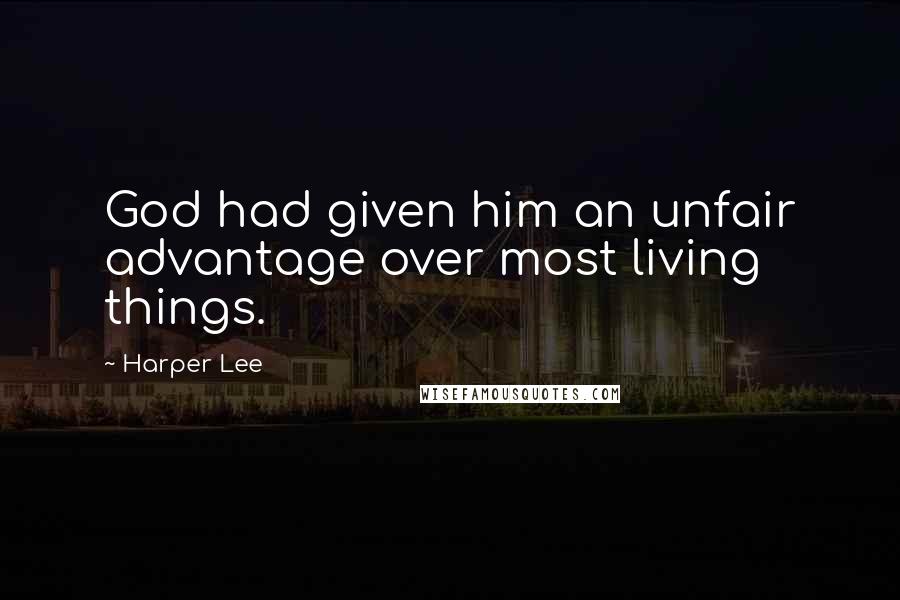 Harper Lee Quotes: God had given him an unfair advantage over most living things.