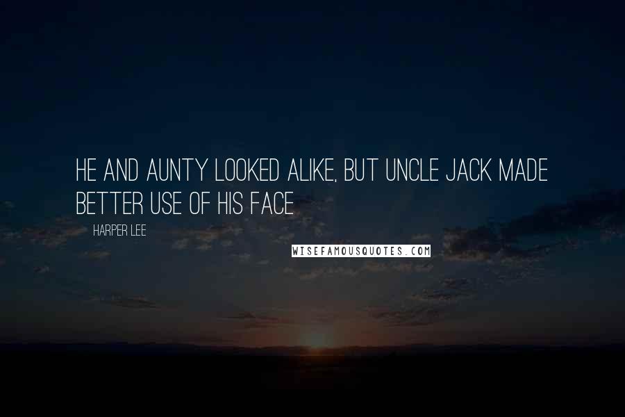 Harper Lee Quotes: He and Aunty looked alike, but Uncle Jack made better use of his face